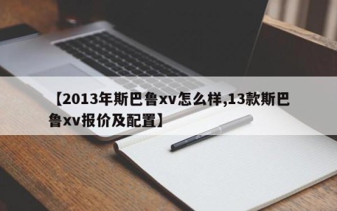【2013年斯巴鲁xv怎么样,13款斯巴鲁xv报价及配置】