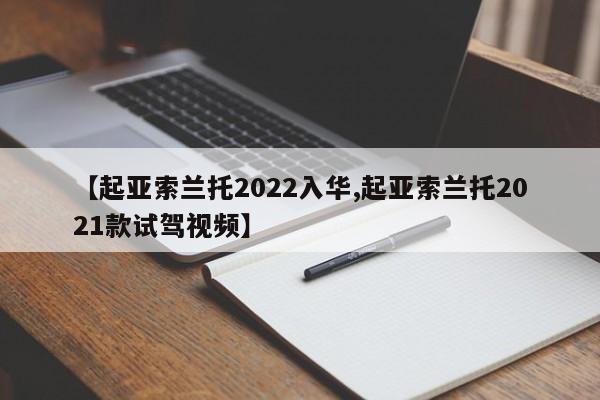 【起亚索兰托2022入华,起亚索兰托2021款试驾视频】