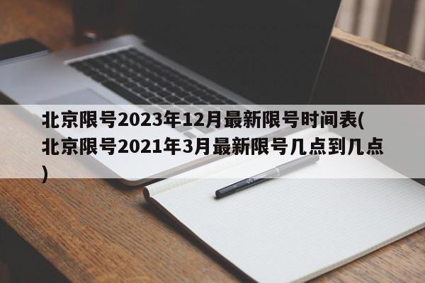 北京限号2023年12月最新限号时间表(北京限号2021年3月最新限号几点到几点)