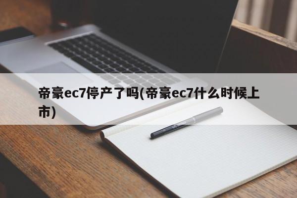 帝豪ec7停产了吗(帝豪ec7什么时候上市)