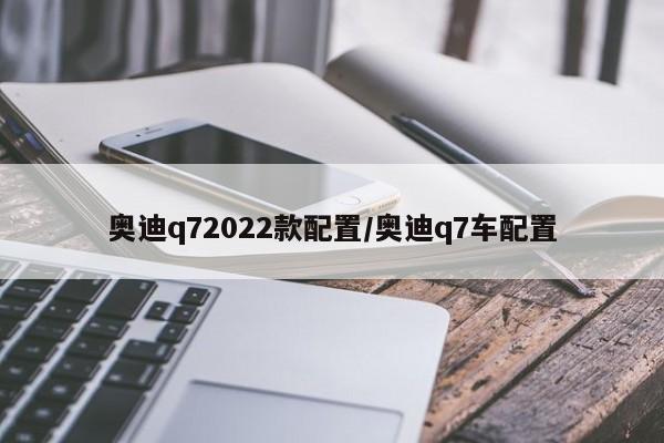 奥迪q72022款配置/奥迪q7车配置