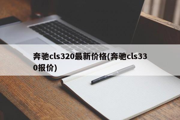 奔驰cls320最新价格(奔驰cls330报价)