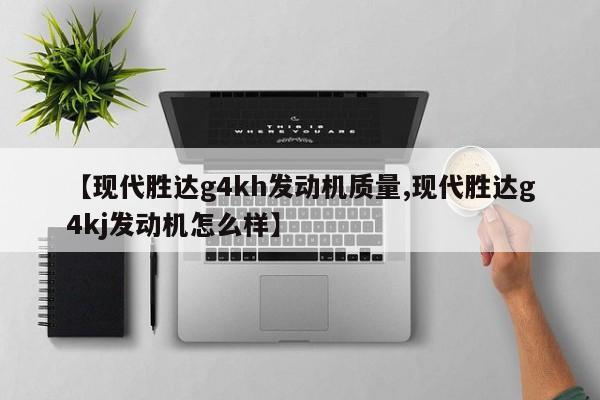 【现代胜达g4kh发动机质量,现代胜达g4kj发动机怎么样】