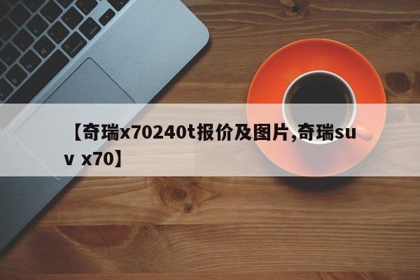 【奇瑞x70240t报价及图片,奇瑞suv x70】