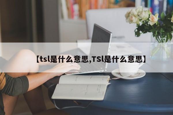 【tsl是什么意思,TSl是什么意思】