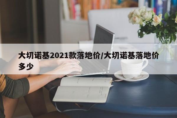 大切诺基2021款落地价/大切诺基落地价多少