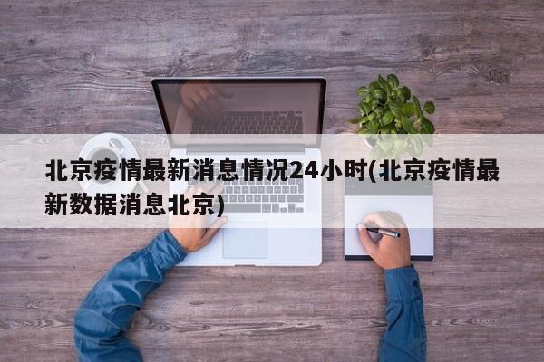 北京疫情最新消息情况24小时(北京疫情最新数据消息北京)