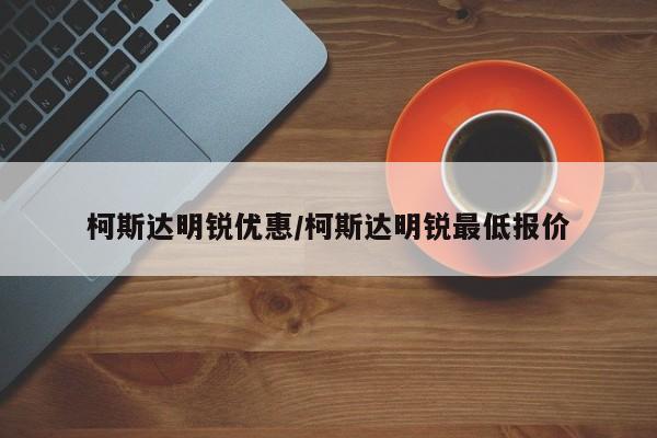 柯斯达明锐优惠/柯斯达明锐最低报价