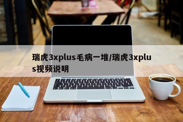 瑞虎3xplus毛病一堆/瑞虎3xplus视频说明