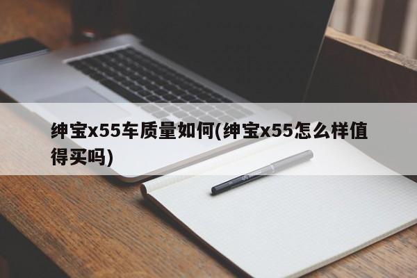 绅宝x55车质量如何(绅宝x55怎么样值得买吗)