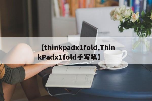 【thinkpadx1fold,ThinkPadx1fold手写笔】