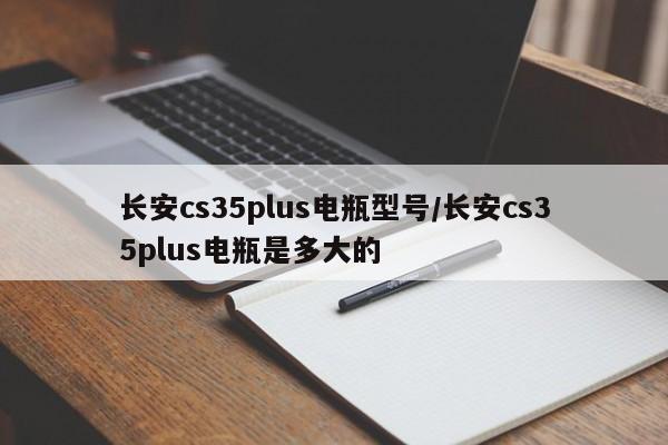 长安cs35plus电瓶型号/长安cs35plus电瓶是多大的