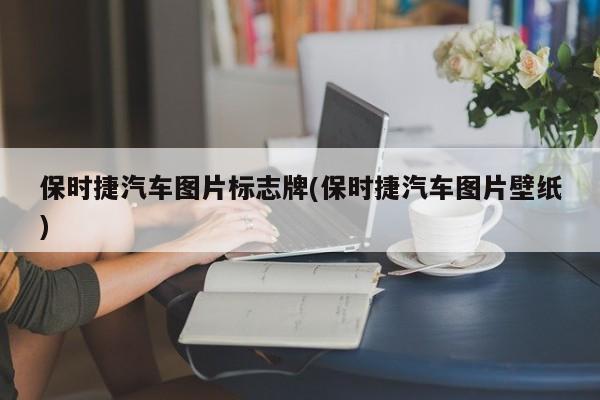 保时捷汽车图片标志牌(保时捷汽车图片壁纸)